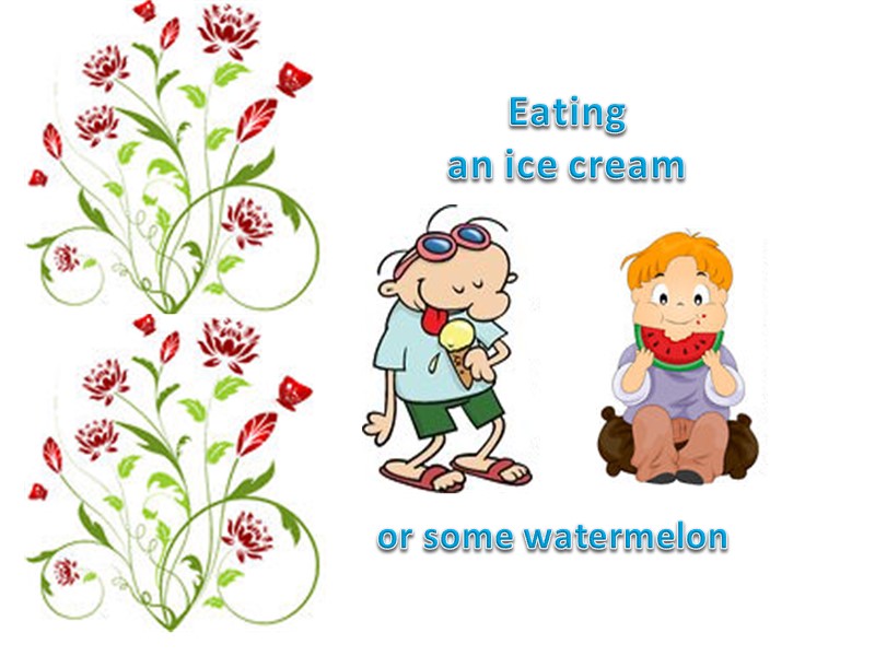 Eating  an ice cream or some watermelon